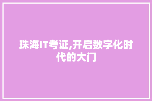 珠海IT考证,开启数字化时代的大门