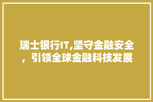 瑞士银行IT,坚守金融安全，引领全球金融科技发展
