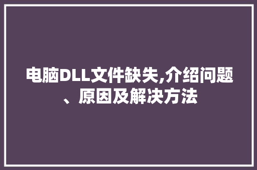 电脑DLL文件缺失,介绍问题、原因及解决方法