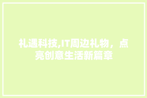 礼遇科技,IT周边礼物，点亮创意生活新篇章