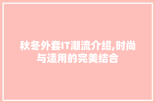 秋冬外套IT潮流介绍,时尚与适用的完美结合