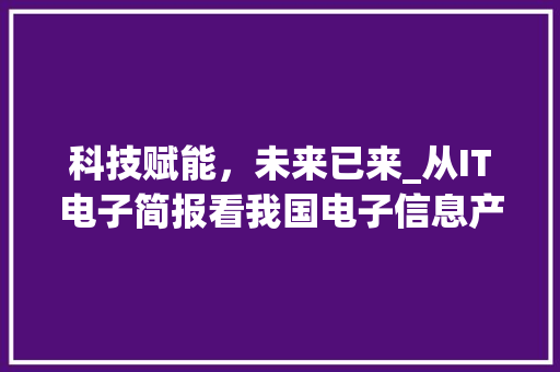科技赋能，未来已来_从IT电子简报看我国电子信息产业发展趋势