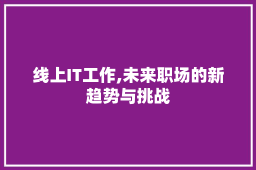 线上IT工作,未来职场的新趋势与挑战