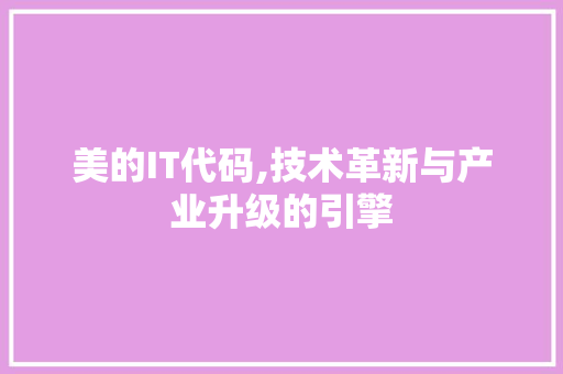 美的IT代码,技术革新与产业升级的引擎