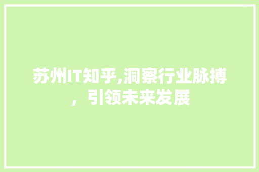 苏州IT知乎,洞察行业脉搏，引领未来发展