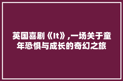 英国喜剧《It》,一场关于童年恐惧与成长的奇幻之旅