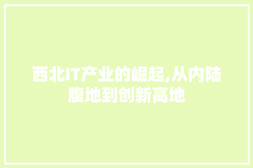 西北IT产业的崛起,从内陆腹地到创新高地