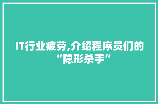 IT行业疲劳,介绍程序员们的“隐形杀手” IT行业疲劳,介绍程序员们的“隐形杀手”