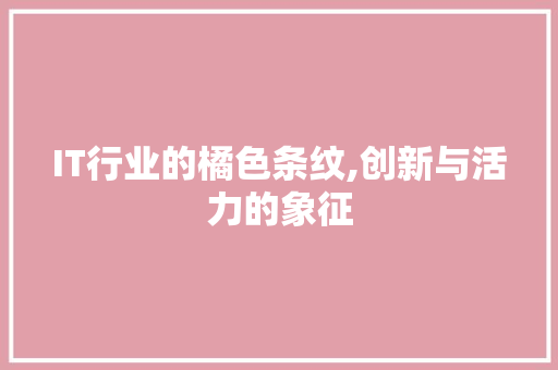 IT行业的橘色条纹,创新与活力的象征