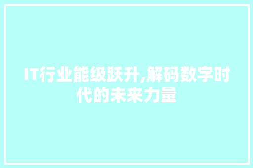 IT行业能级跃升,解码数字时代的未来力量 IT行业能级跃升,解码数字时代的未来力量