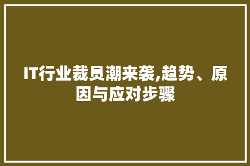 IT行业裁员潮来袭,趋势、原因与应对步骤 IT行业裁员潮来袭,趋势、原因与应对步骤
