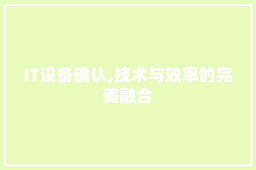 IT设备确认,技术与效率的完美融合