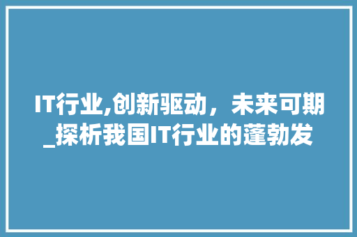 IT行业,创新驱动，未来可期_探析我国IT行业的蓬勃发展