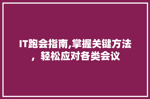 IT跑会指南,掌握关键方法，轻松应对各类会议