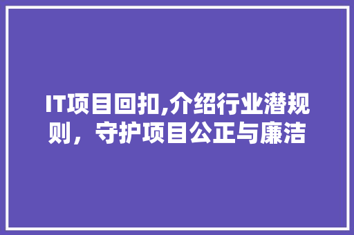 IT项目回扣,介绍行业潜规则，守护项目公正与廉洁 番茄种植技巧