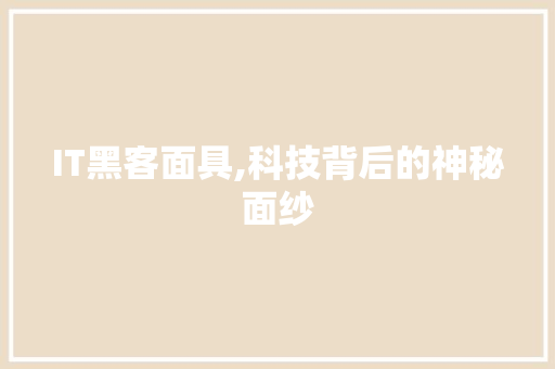 IT黑客面具,科技背后的神秘面纱