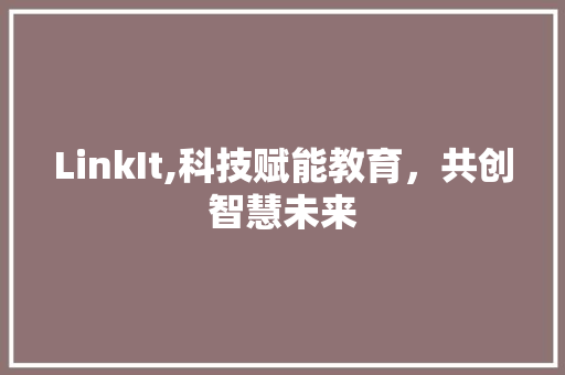 LinkIt,科技赋能教育，共创智慧未来