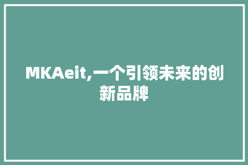MKAeit,一个引领未来的创新品牌