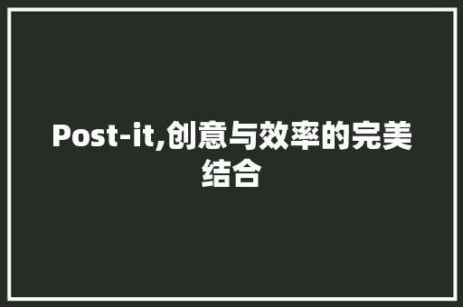 Post-it,创意与效率的完美结合