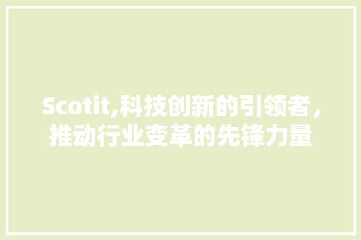 Scotit,科技创新的引领者，推动行业变革的先锋力量 种植技巧