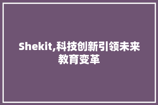 Shekit,科技创新引领未来教育变革