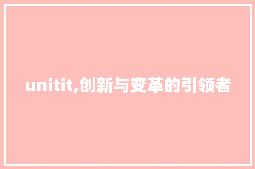 unitit,创新与变革的引领者