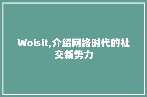Woisit,介绍网络时代的社交新势力