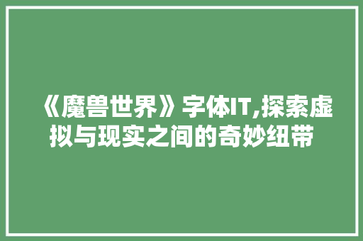 《魔兽世界》字体IT,探索虚拟与现实之间的奇妙纽带