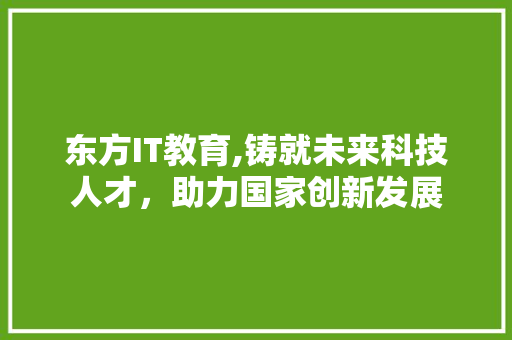 东方IT教育,铸就未来科技人才，助力国家创新发展