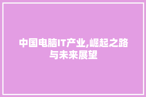 中国电脑IT产业,崛起之路与未来展望