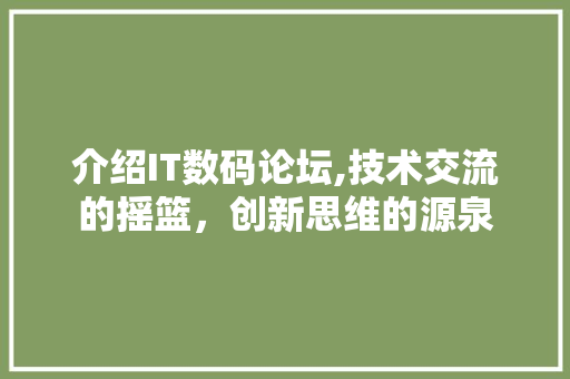 介绍IT数码论坛,技术交流的摇篮，创新思维的源泉