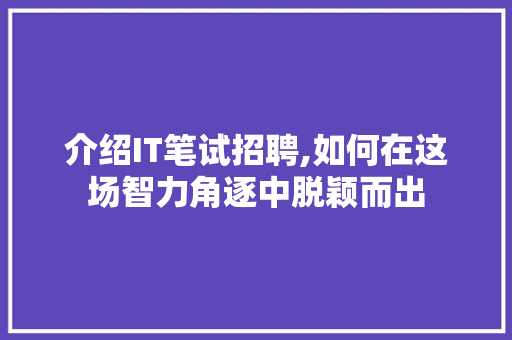 介绍IT笔试招聘,如何在这场智力角逐中脱颖而出