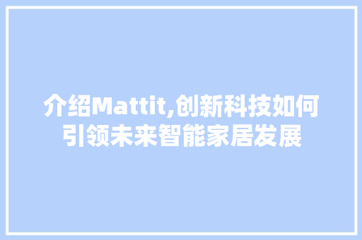 介绍Mattit,创新科技如何引领未来智能家居发展 介绍Mattit,创新科技如何引领未来智能家居发展