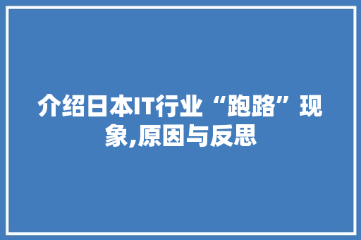 介绍日本IT行业“跑路”现象,原因与反思