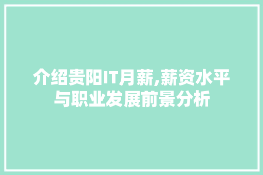 介绍贵阳IT月薪,薪资水平与职业发展前景分析