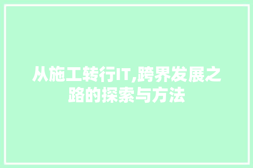 从施工转行IT,跨界发展之路的探索与方法