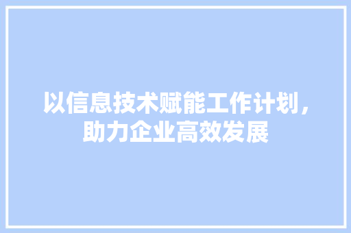 以信息技术赋能工作计划，助力企业高效发展