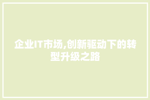 企业IT市场,创新驱动下的转型升级之路