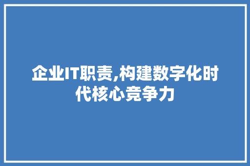 企业IT职责,构建数字化时代核心竞争力