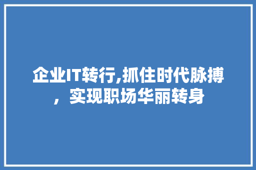 企业IT转行,抓住时代脉搏，实现职场华丽转身