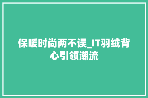 保暖时尚两不误_IT羽绒背心引领潮流