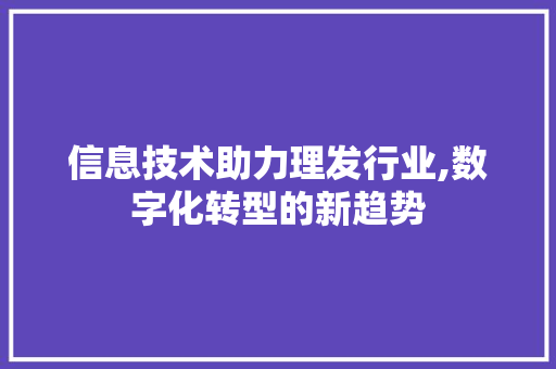 信息技术助力理发行业,数字化转型的新趋势