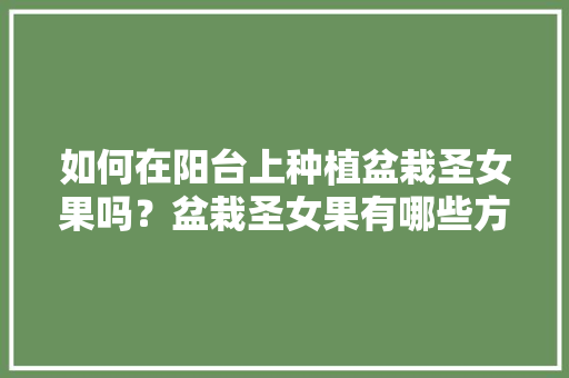 如何在阳台上种植盆栽圣女果吗？盆栽圣女果有哪些方法和技巧吗「小番茄在阳台怎么种植视频」 如何在阳台上种植盆栽圣女果吗？盆栽圣女果有哪些方法和技巧吗「小番茄在阳台怎么种植视频」 番茄病虫害防治