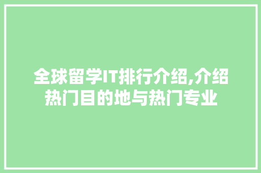全球留学IT排行介绍,介绍热门目的地与热门专业