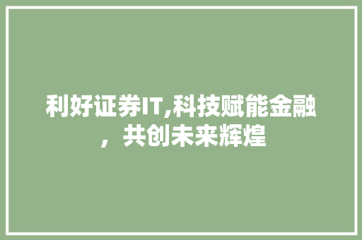 利好证券IT,科技赋能金融，共创未来辉煌