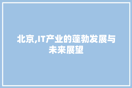 北京,IT产业的蓬勃发展与未来展望