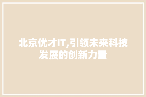 北京优才IT,引领未来科技发展的创新力量 植物种类