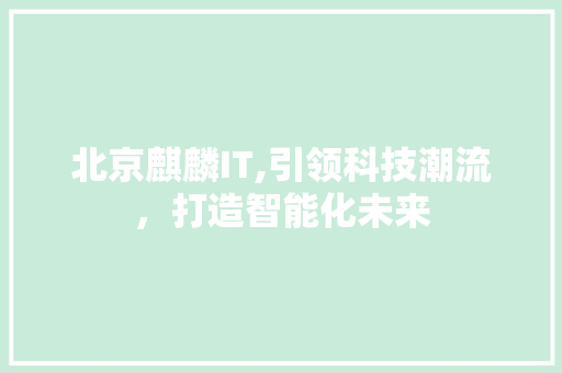 北京麒麟IT,引领科技潮流，打造智能化未来