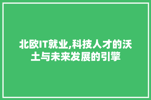 北欧IT就业,科技人才的沃土与未来发展的引擎 种植技巧