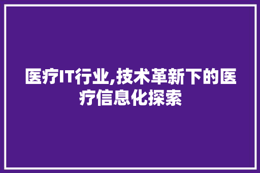 医疗IT行业,技术革新下的医疗信息化探索
